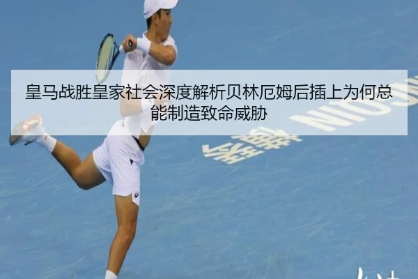 皇马战胜皇家社会深度解析贝林厄姆后插上为何总能制造致命威胁