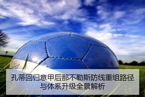 孔蒂回归意甲后那不勒斯防线重组路径与体系升级全景解析 - okooo