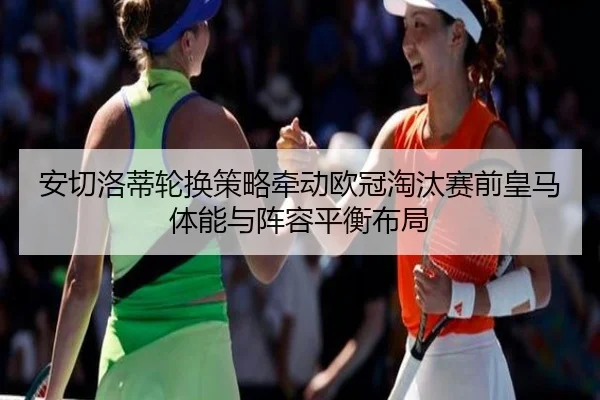 安切洛蒂轮换策略牵动欧冠淘汰赛前皇马体能与阵容平衡布局 - okooo