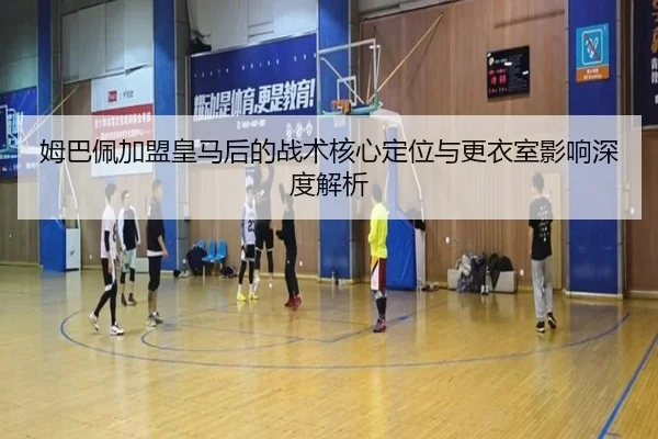 姆巴佩加盟皇马后的战术核心定位与更衣室影响深度解析 - okooo