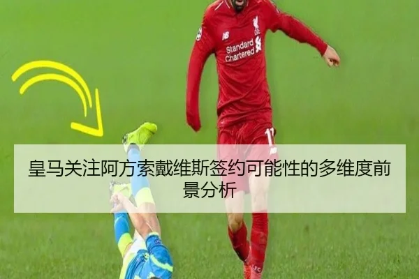 皇马关注阿方索戴维斯签约可能性的多维度前景分析