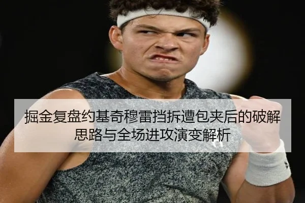 掘金复盘约基奇穆雷挡拆遭包夹后的破解思路与全场进攻演变解析