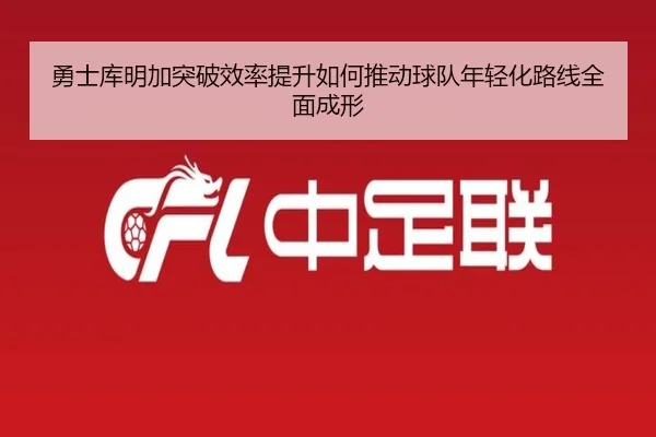 勇士库明加突破效率提升如何推动球队年轻化路线全面成形 - okooo