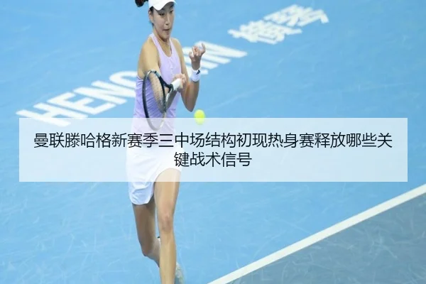 曼联滕哈格新赛季三中场结构初现热身赛释放哪些关键战术信号 - okooo
