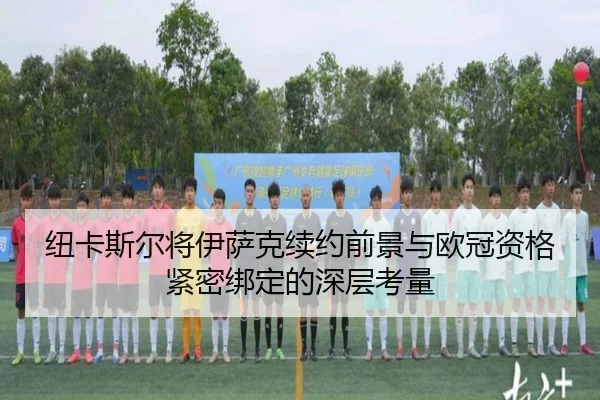 纽卡斯尔将伊萨克续约前景与欧冠资格紧密绑定的深层考量 - okooo