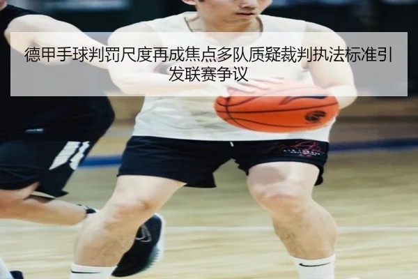 德甲手球判罚尺度再成焦点多队质疑裁判执法标准引发联赛争议 - okooo